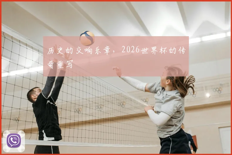 历史的交响乐章，2026世界杯的传奇重写