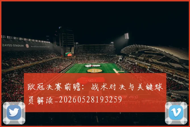 欧冠决赛前瞻：战术对决与关键球员解读_20260528193259