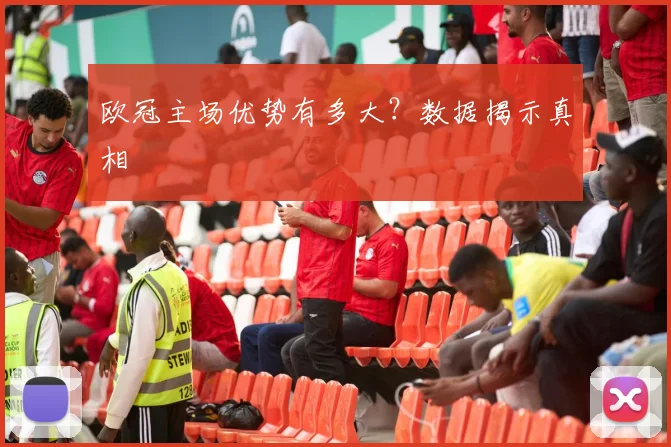 欧冠主场优势有多大？数据揭示真相