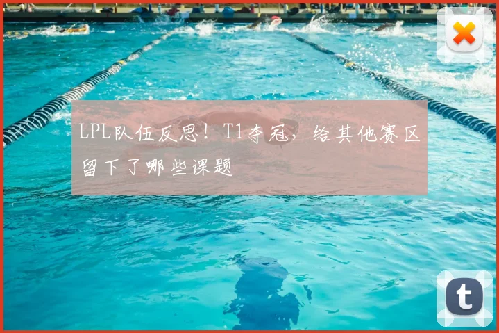 LPL队伍反思！T1夺冠，给其他赛区留下了哪些课题