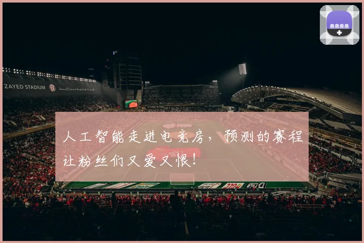 人工智能走进电竞房，预测的赛程让粉丝们又爱又恨！