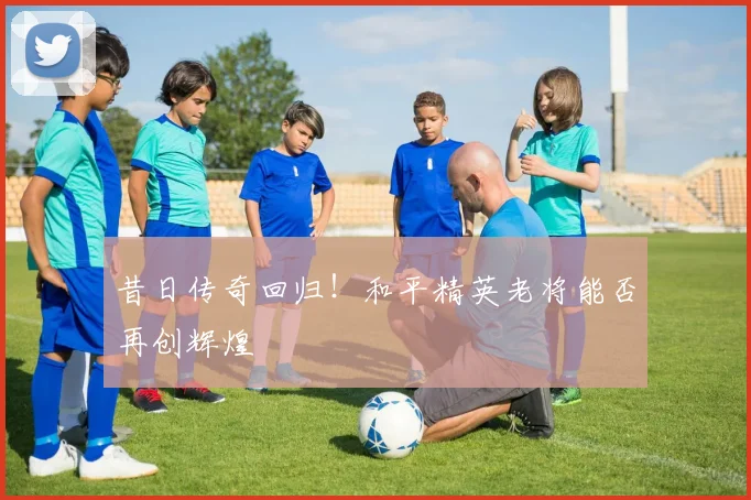 昔日传奇回归!和平精英老将能否再创辉煌