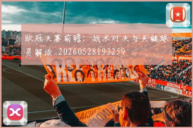 欧冠决赛前瞻：战术对决与关键球员解读_20260528193259