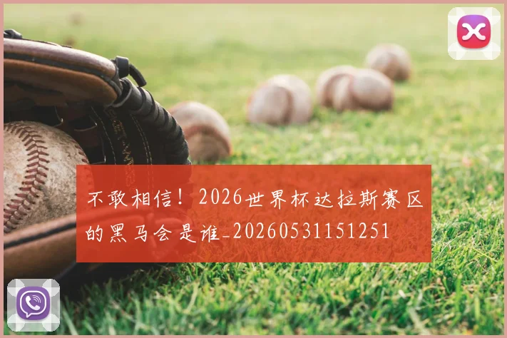 不敢相信！2026世界杯达拉斯赛区的黑马会是谁_20260531151251