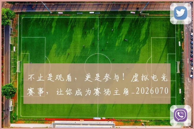 不止是观看，更是参与！虚拟电竞赛事，让你成为赛场主角_20260702175148