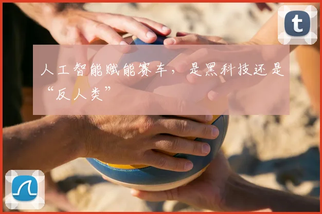 人工智能赋能赛车，是黑科技还是“反人类”