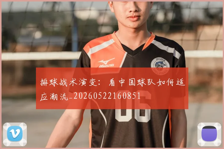 排球战术演变：看中国球队如何适应潮流_20260522160851